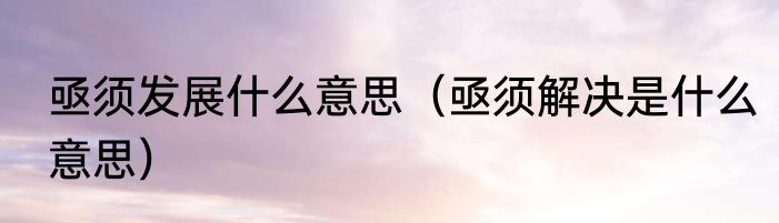 亟须发展什么意思（亟须解决是什么意思）