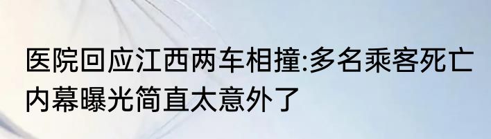 医院回应江西两车相撞:多名乘客死亡 内幕曝光简直太意外了