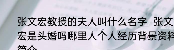 张文宏教授的夫人叫什么名字  张文宏是头婚吗哪里人个人经历背景资料简介