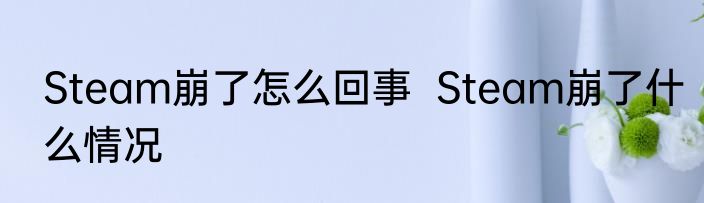 Steam崩了怎么回事  Steam崩了什么情况