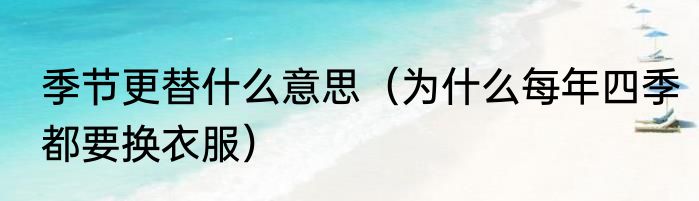季节更替什么意思（为什么每年四季都要换衣服）
