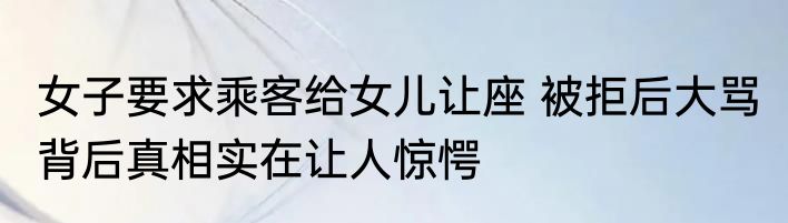 女子要求乘客给女儿让座 被拒后大骂 背后真相实在让人惊愕