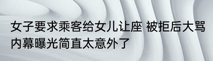 女子要求乘客给女儿让座 被拒后大骂 内幕曝光简直太意外了