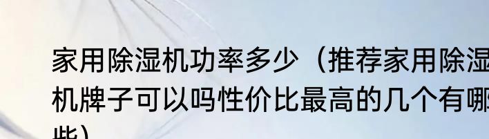 家用除湿机功率多少（推荐家用除湿机牌子可以吗性价比最高的几个有哪些）