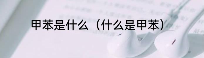 甲苯是什么（什么是甲苯）