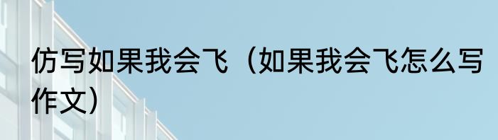 仿写如果我会飞（如果我会飞怎么写作文）
