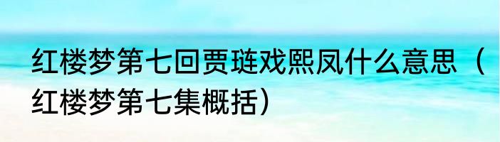 红楼梦第七回贾琏戏熙凤什么意思（红楼梦第七集概括）