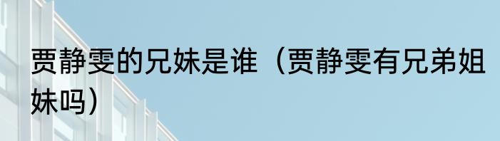 贾静雯的兄妹是谁（贾静雯有兄弟姐妹吗）