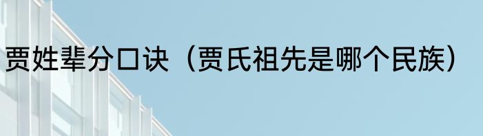 贾姓辈分口诀（贾氏祖先是哪个民族）