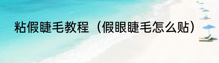 粘假睫毛教程（假眼睫毛怎么贴）