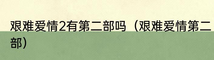 艰难爱情2有第二部吗（艰难爱情第二部）