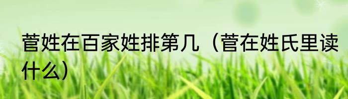 菅姓在百家姓排第几（菅在姓氏里读什么）
