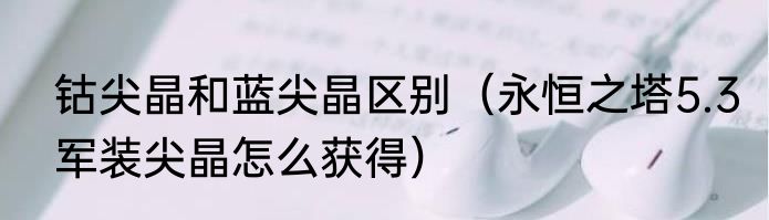 钴尖晶和蓝尖晶区别（永恒之塔5.3军装尖晶怎么获得）