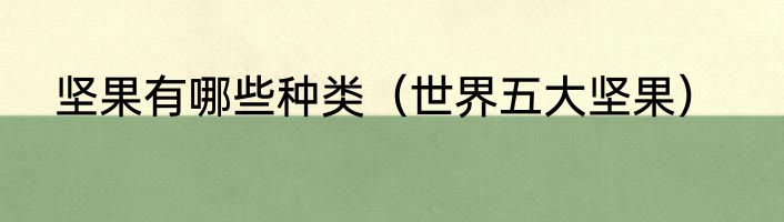 坚果有哪些种类（世界五大坚果）