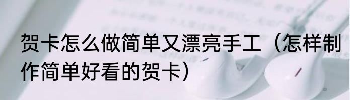 贺卡怎么做简单又漂亮手工（怎样制作简单好看的贺卡）