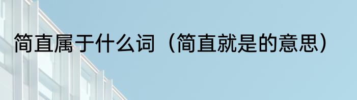 简直属于什么词（简直就是的意思）