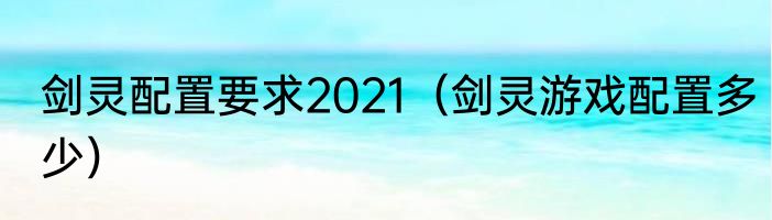 剑灵配置要求2021（剑灵游戏配置多少）