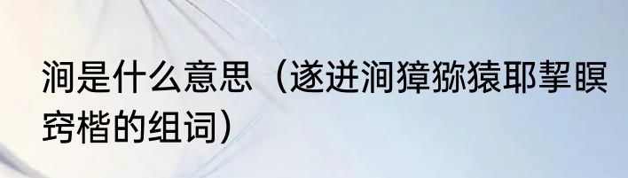 涧是什么意思（遂迸涧獐猕猿耶挈瞑窍楷的组词）