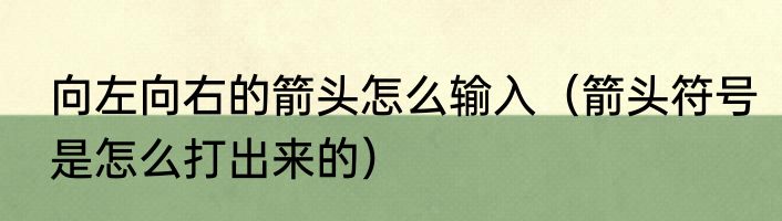 向左向右的箭头怎么输入（箭头符号是怎么打出来的）