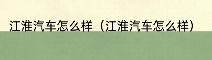 江淮汽车怎么样（江淮汽车怎么样）
