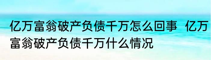 亿万富翁破产负债千万怎么回事  亿万富翁破产负债千万什么情况