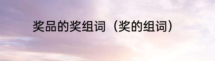 奖品的奖组词（奖的组词）