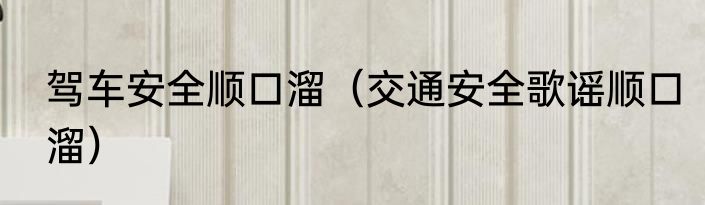 驾车安全顺口溜（交通安全歌谣顺口溜）
