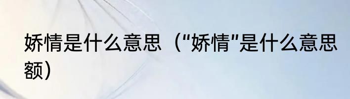 娇情是什么意思（“娇情”是什么意思额）