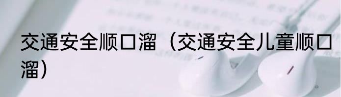 交通安全顺口溜（交通安全儿童顺口溜）