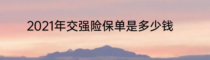 2021年交强险保单是多少钱