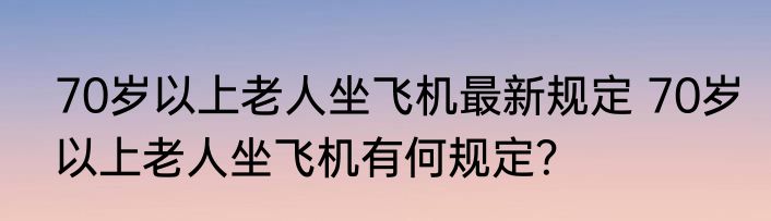 70岁以上老人坐飞机最新规定 70岁以上老人坐飞机有何规定？
