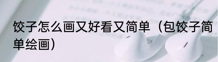 饺子怎么画又好看又简单（包饺子简单绘画）