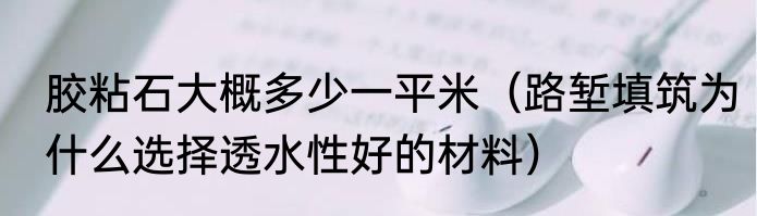 胶粘石大概多少一平米（路堑填筑为什么选择透水性好的材料）