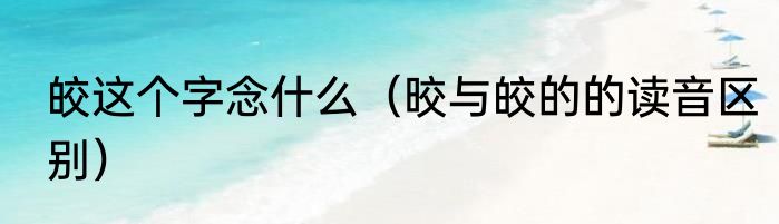皎这个字念什么（晈与皎的的读音区别）