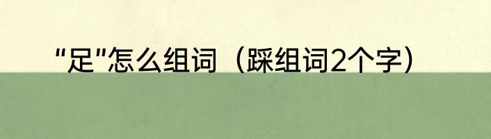“足”怎么组词（踩组词2个字）