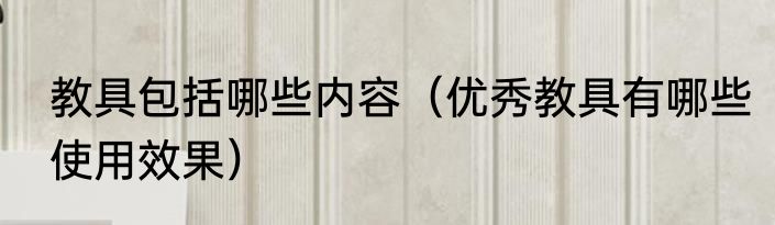 教具包括哪些内容（优秀教具有哪些使用效果）