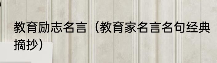 教育励志名言（教育家名言名句经典摘抄）