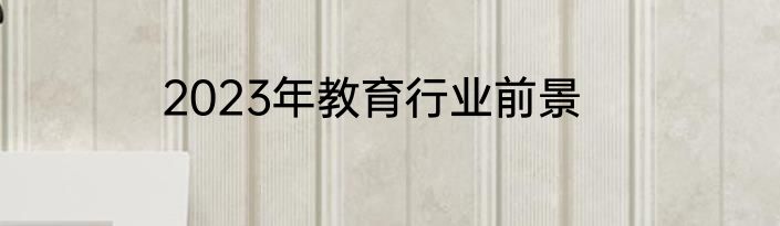 2023年教育行业前景