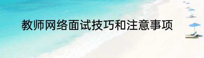 教师网络面试技巧和注意事项