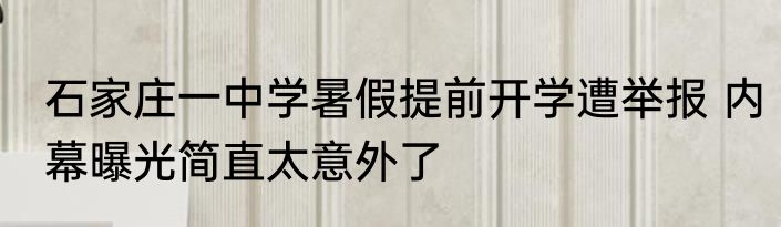 石家庄一中学暑假提前开学遭举报 内幕曝光简直太意外了