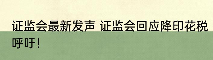证监会最新发声 证监会回应降印花税呼吁！