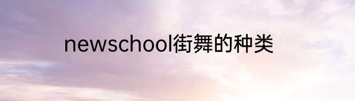 newschool街舞的种类