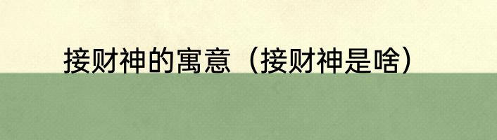 接财神的寓意（接财神是啥）