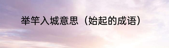 举竿入城意思（始起的成语）