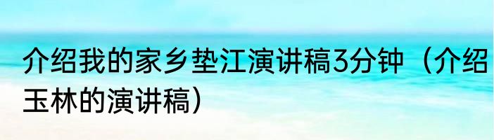 介绍我的家乡垫江演讲稿3分钟（介绍玉林的演讲稿）