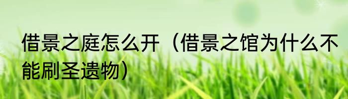 借景之庭怎么开（借景之馆为什么不能刷圣遗物）