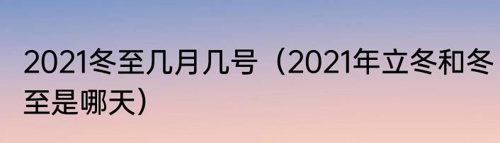 2021冬至几月几号（2021年立冬和冬至是哪天）