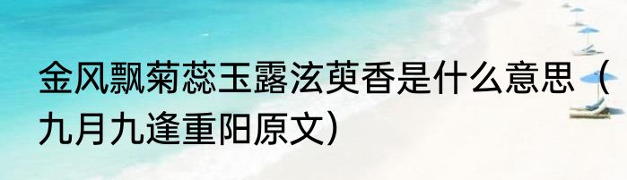 金风飘菊蕊玉露泫萸香是什么意思（九月九逢重阳原文）