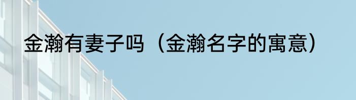 金瀚有妻子吗（金瀚名字的寓意）
