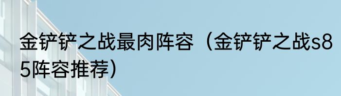 金铲铲之战最肉阵容（金铲铲之战s85阵容推荐）